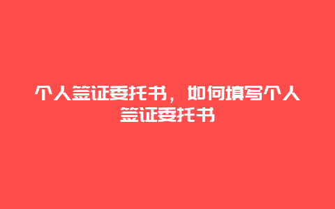 个人签证委托书，如何填写个人签证委托书