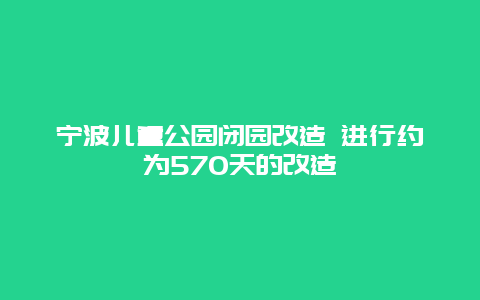 宁波儿童公园闭园改造 进行约为570天的改造