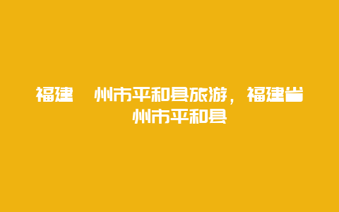 福建漳州市平和县旅游，福建省漳州市平和县