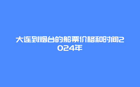 大连到烟台的船票价格和时间2024年