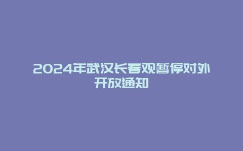 2024年武汉长春观暂停对外开放通知