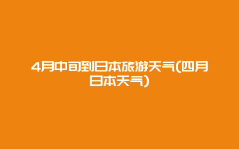 4月中旬到日本旅游天气(四月日本天气)