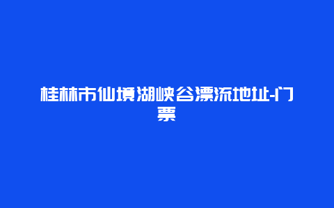 桂林市仙境湖峡谷漂流地址-门票