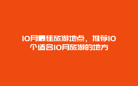 10月最佳旅游地点，推荐10个适合10月旅游的地方