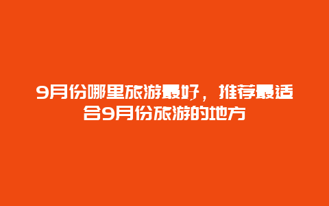 9月份哪里旅游最好，推荐最适合9月份旅游的地方