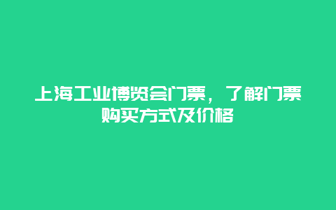 上海工业博览会门票，了解门票购买方式及价格