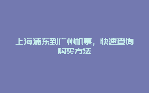 上海浦东到广州机票，快速查询购买方法