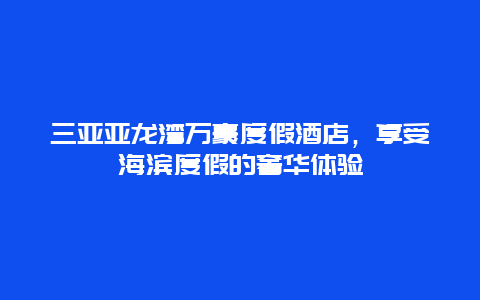 三亚亚龙湾万豪度假酒店，享受海滨度假的奢华体验