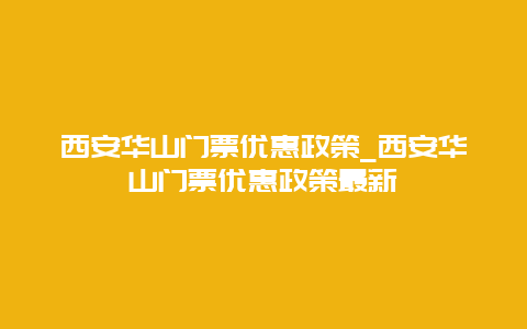 西安华山门票优惠政策_西安华山门票优惠政策最新