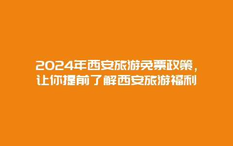 2024年西安旅游免票政策，让你提前了解西安旅游福利