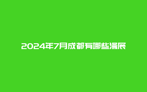 2024年7月成都有哪些漫展