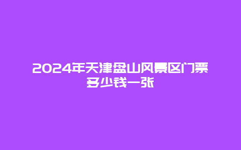 2024年天津盘山风景区门票多少钱一张