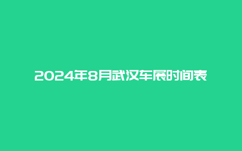 2024年8月武汉车展时间表