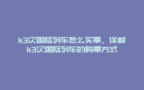 k3次国际列车怎么买票，详解k3次国际列车的购票方式