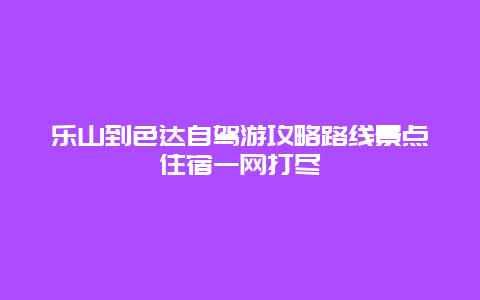 乐山到色达自驾游攻略路线景点住宿一网打尽