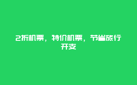 2折机票，特价机票，节省旅行开支