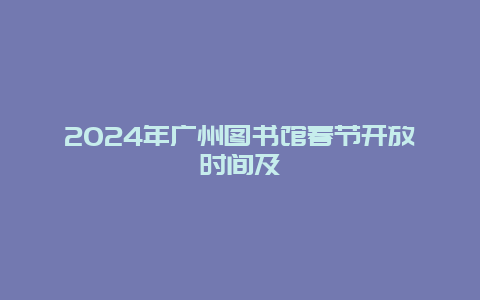 2024年广州图书馆春节开放时间及