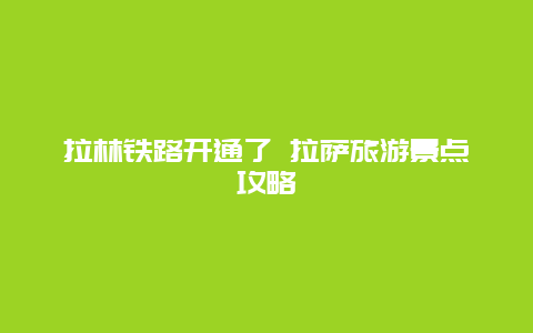 拉林铁路开通了 拉萨旅游景点攻略