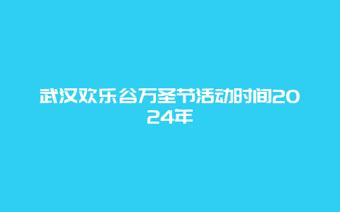 武汉欢乐谷万圣节活动时间2024年