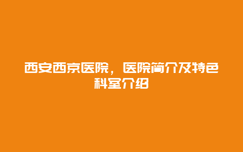 西安西京医院，医院简介及特色科室介绍