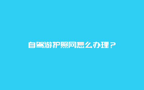 自驾游护照网怎么办理？