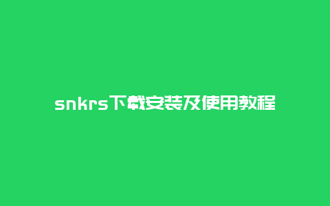 snkrs下载安装及使用教程