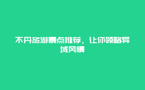 不丹旅游景点推荐，让你领略异域风情