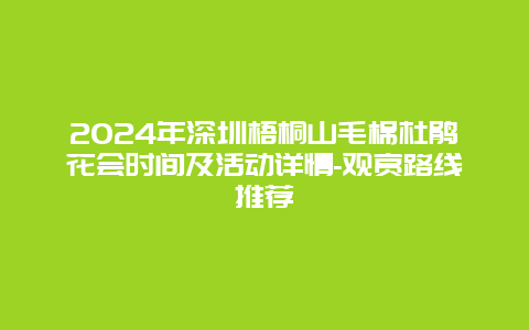 2024年深圳梧桐山毛棉杜鹃花会时间及活动详情-观赏路线推荐