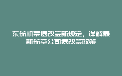 东航机票退改签新规定，详解最新航空公司退改签政策