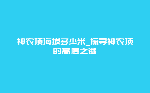 神农顶海拔多少米_探寻神农顶的高度之谜