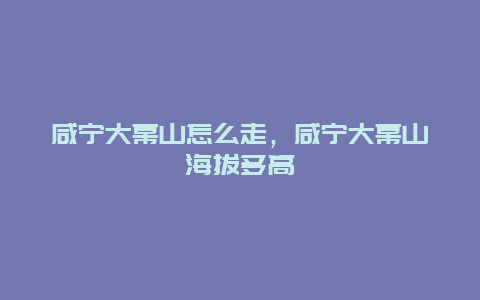 咸宁大幕山怎么走，咸宁大幕山海拔多高