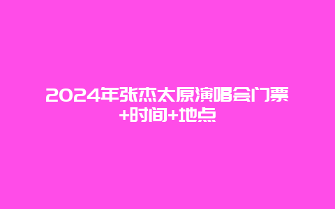 2024年张杰太原演唱会门票+时间+地点