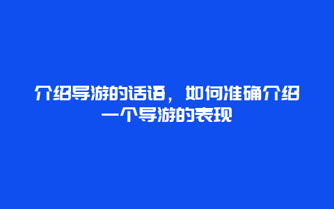 介绍导游的话语，如何准确介绍一个导游的表现