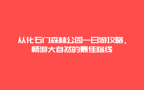 从化石门森林公园一日游攻略，畅游大自然的最佳路线