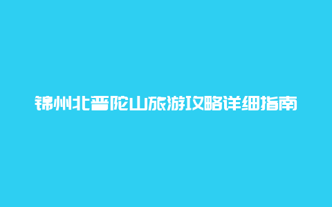 锦州北普陀山旅游攻略详细指南