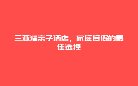 三亚湾亲子酒店，家庭度假的最佳选择