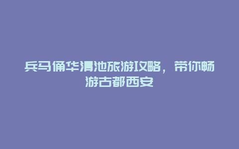 兵马俑华清池旅游攻略，带你畅游古都西安