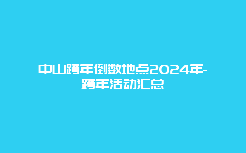 中山跨年倒数地点2024年-跨年活动汇总