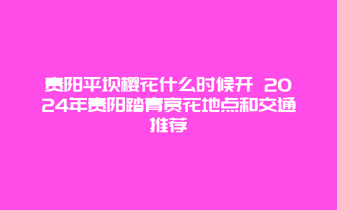 贵阳平坝樱花什么时候开 2024年贵阳踏青赏花地点和交通推荐