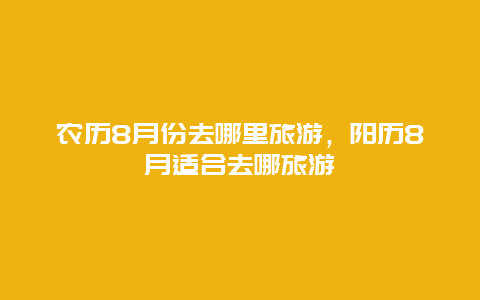 农历8月份去哪里旅游，阳历8月适合去哪旅游