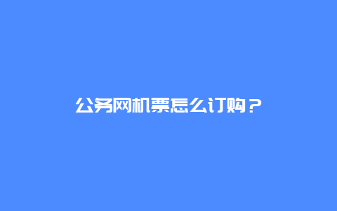 公务网机票怎么订购？