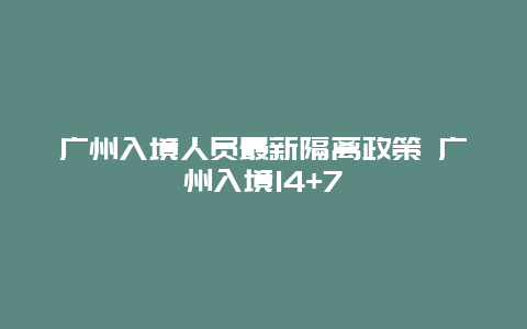 广州入境人员最新隔离政策 广州入境14+7