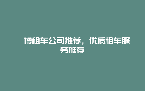 淄博租车公司推荐，优质租车服务推荐