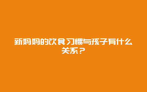 新妈妈的饮食习惯与孩子有什么关系？