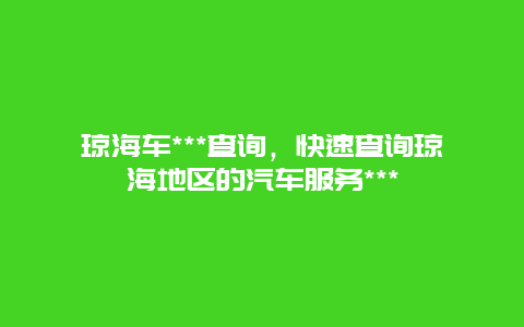 琼海车***查询，快速查询琼海地区的汽车服务***