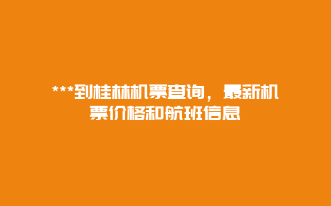 ***到桂林机票查询，最新机票价格和航班信息