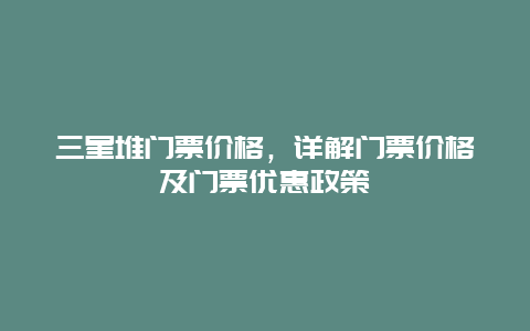 三星堆门票价格，详解门票价格及门票优惠政策