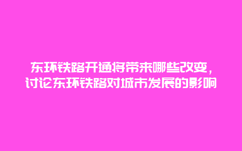 东环铁路开通将带来哪些改变，讨论东环铁路对城市发展的影响