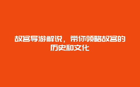 故宫导游解说，带你领略故宫的历史和文化