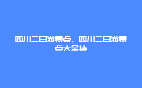 四川二日游景点，四川二日游景点大全集